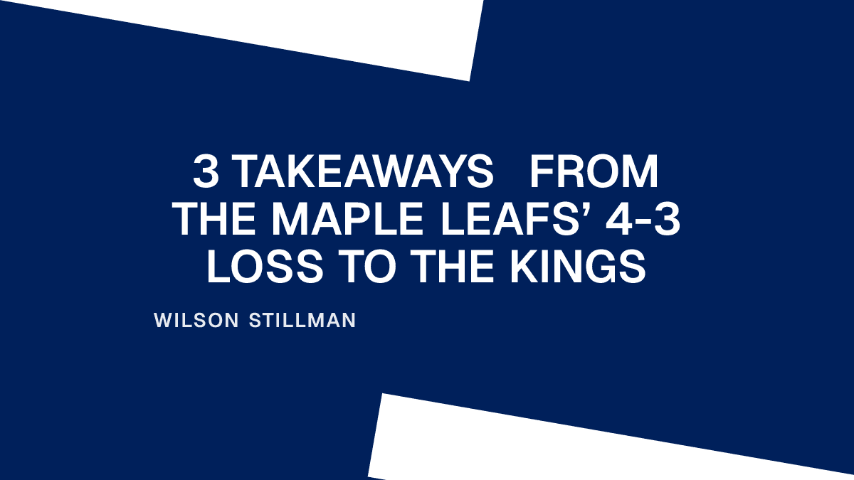 3 Takeaways From the Maple Leafs’ 4-3 Loss to the Kings