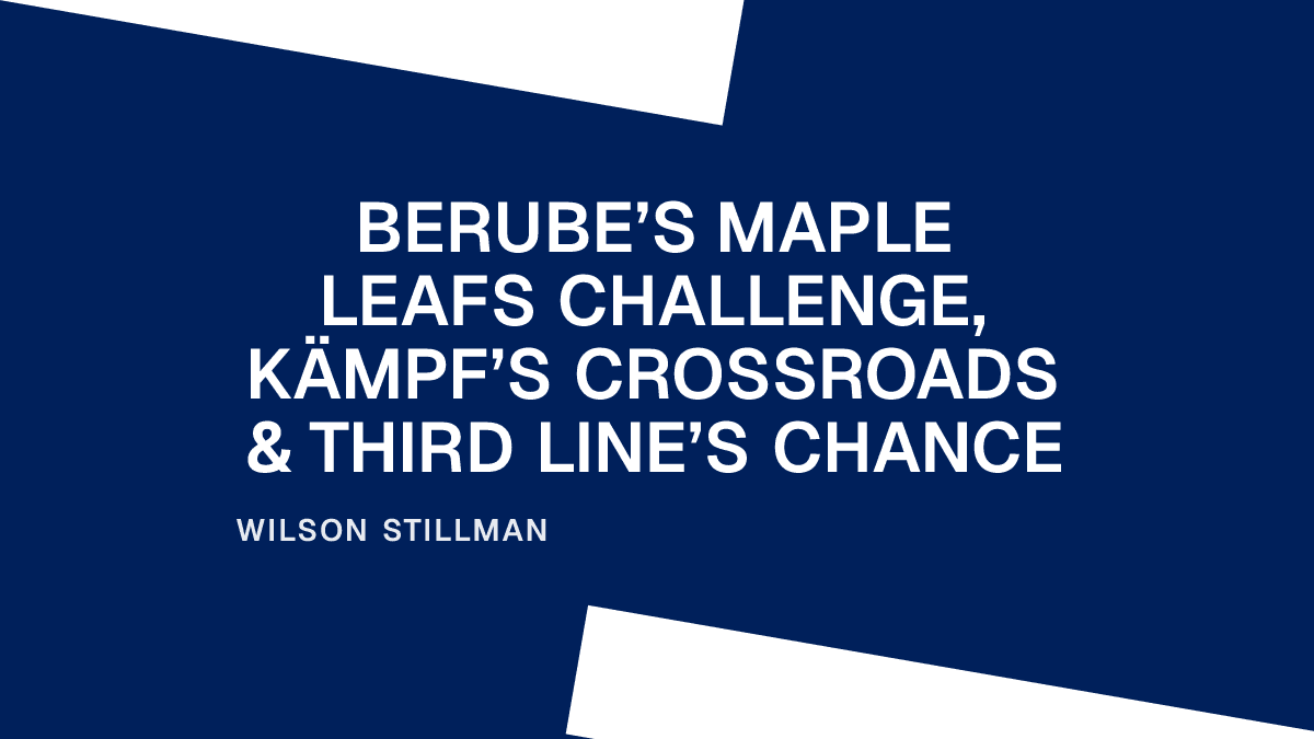 Berube’s Maple Leafs Challenge, Kämpf’s Crossroads & Third Line’s Chance