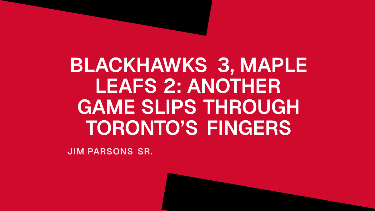 Blackhawks 3, Maple Leafs 2: Another Game Slips Through Toronto’s Fingers