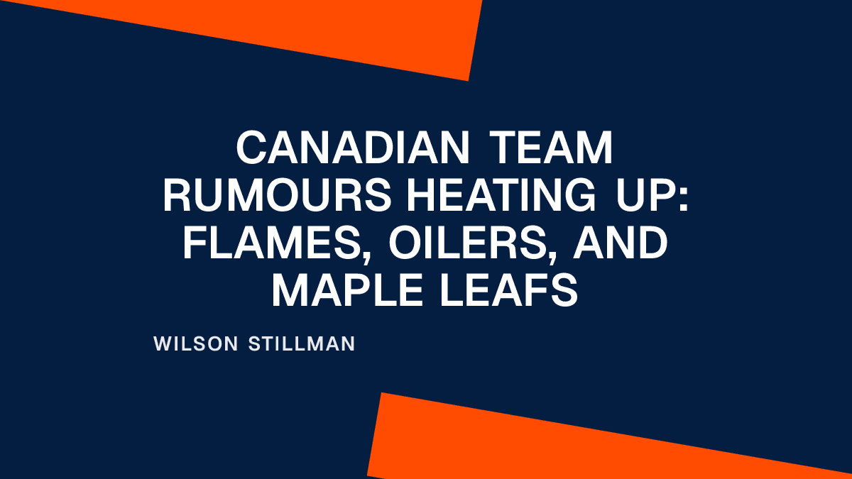 Canadian Team Rumours Heating Up: Flames, Oilers, and Maple Leafs