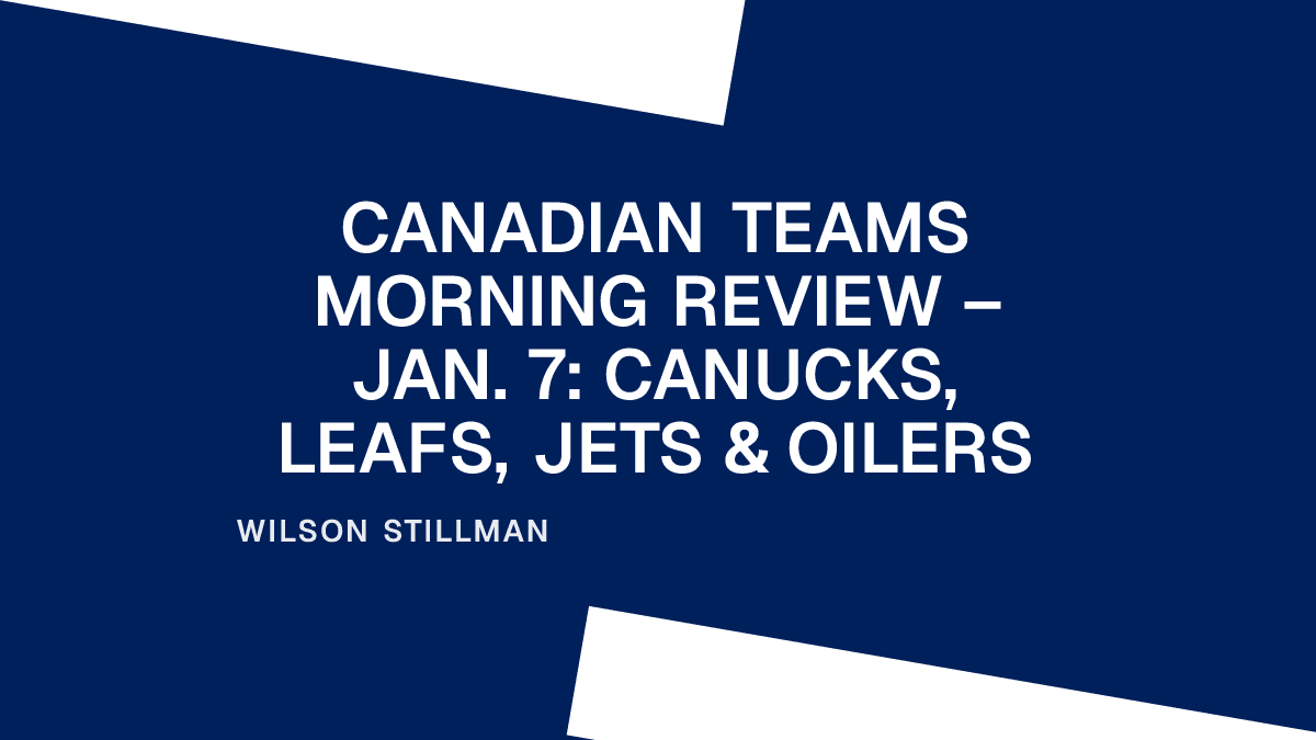 Canadian Teams Morning Review – Jan. 7: Canucks, Leafs, Jets & Oilers Placeholder Image