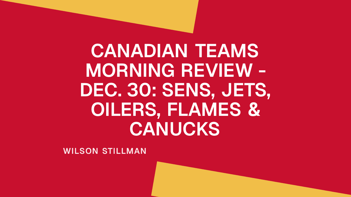 Canadian Teams Morning Review - Dec. 30: Sens, Jets, Oilers, Flames & Canucks Placeholder Image