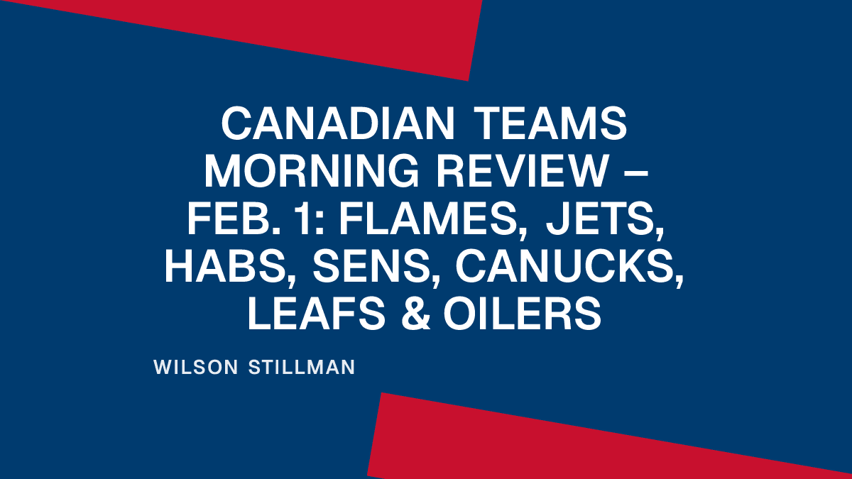 Canadian Teams Morning Review – Feb. 1: Flames, Jets, Habs, Sens, Canucks, Leafs & Oilers