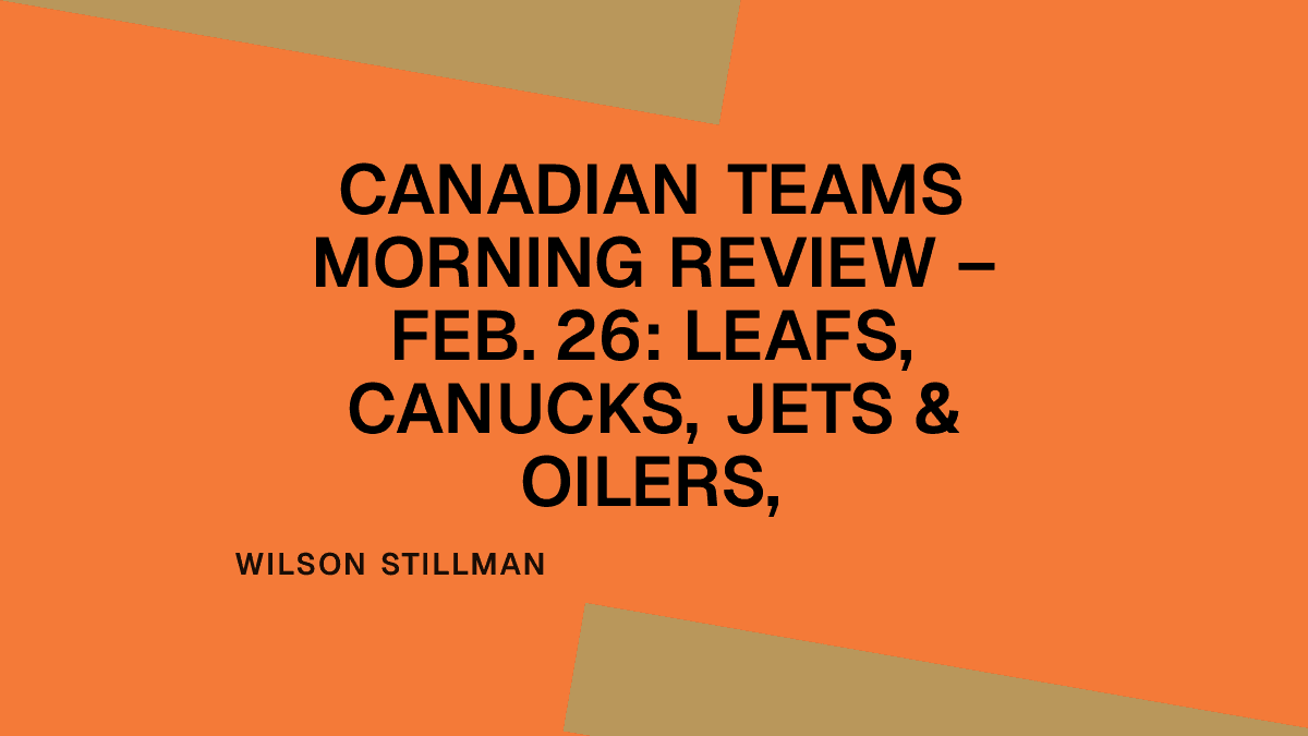 Canadian Teams Morning Review – Feb. 26: Leafs, Canucks, Jets & Oilers,