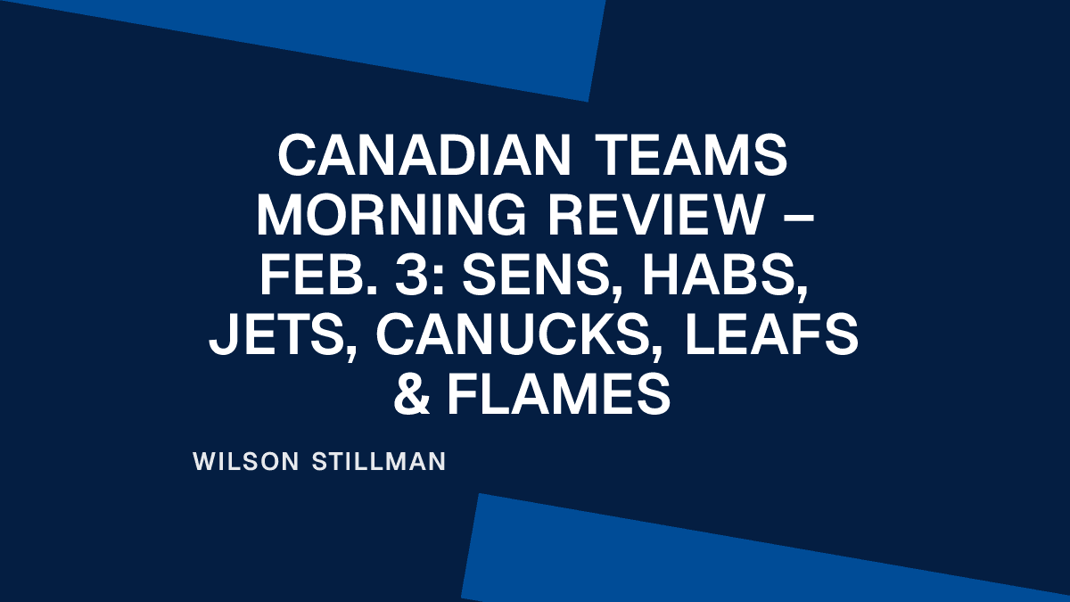 Canadian Teams Morning Review – Feb. 3: Sens, Habs, Jets, Canucks, Leafs & Flames