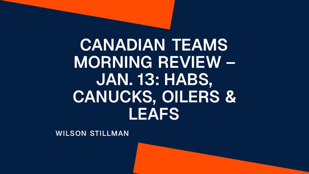 Canadian Teams Morning Review – Jan. 13: Habs, Canucks, Oilers & Leafs