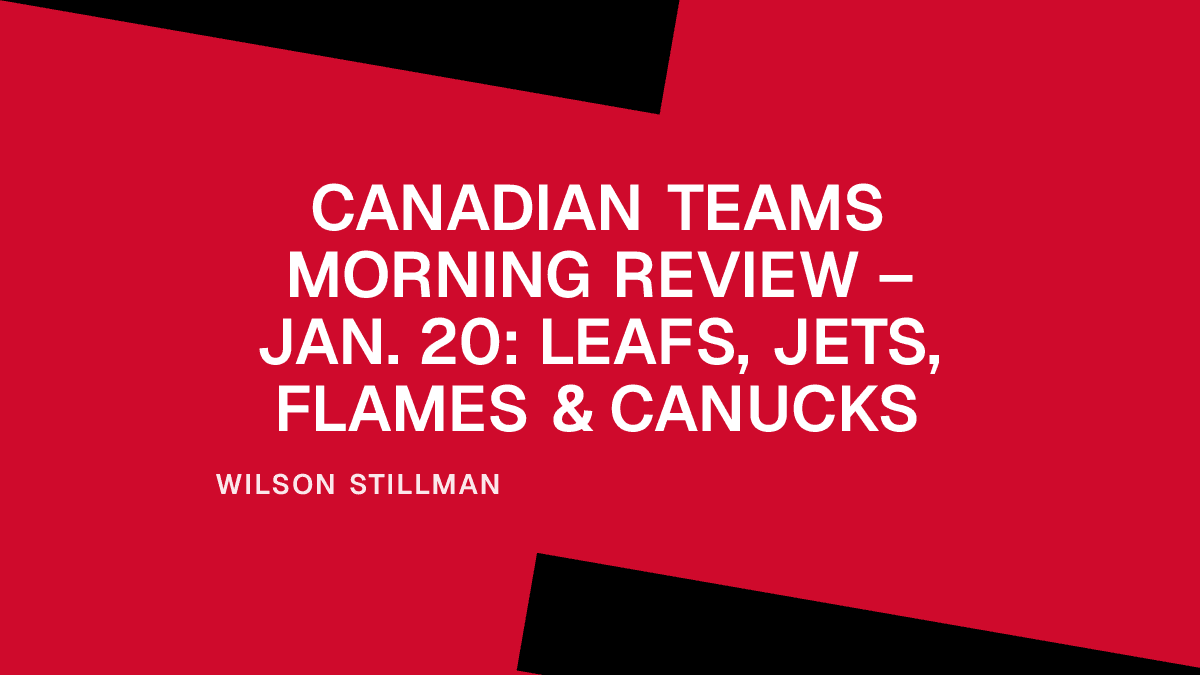 Canadian Teams Morning Review – Jan. 20: Leafs, Jets, Flames & Canucks