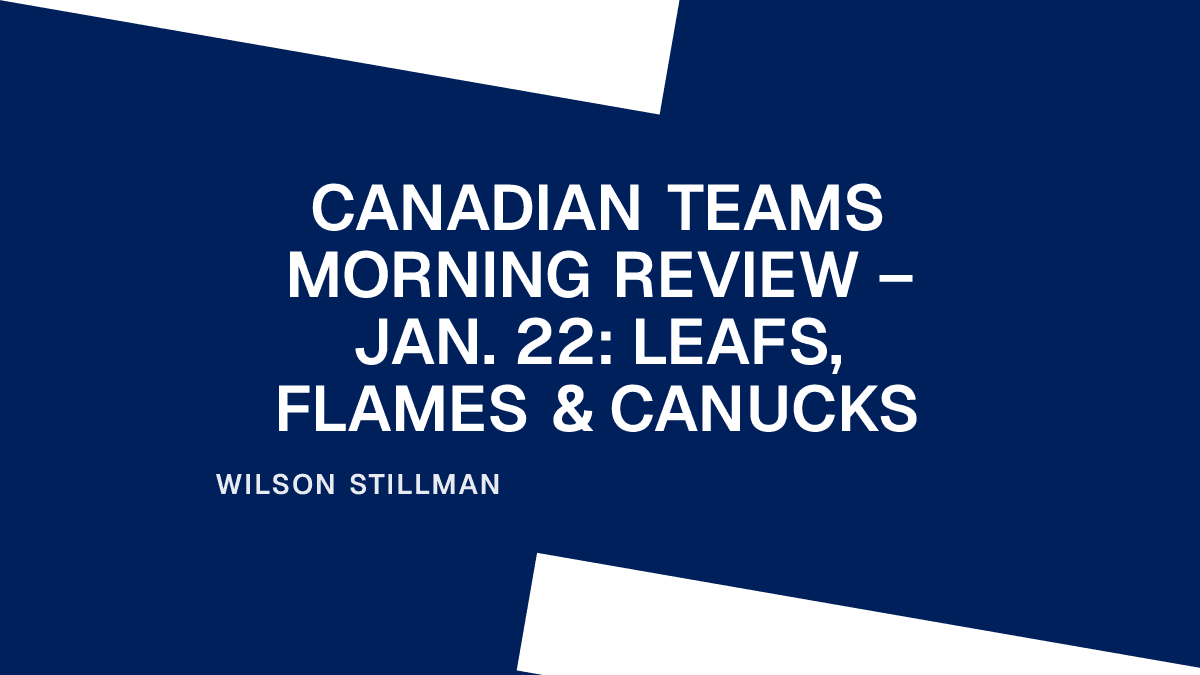 Canadian Teams Morning Review – Jan. 22: Leafs, Flames & Canucks