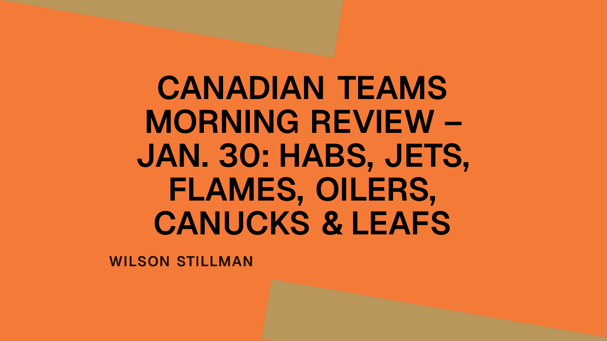 Canadian Teams Morning Review – Jan. 30: Habs, Jets, Flames, Oilers, Canucks & Leafs