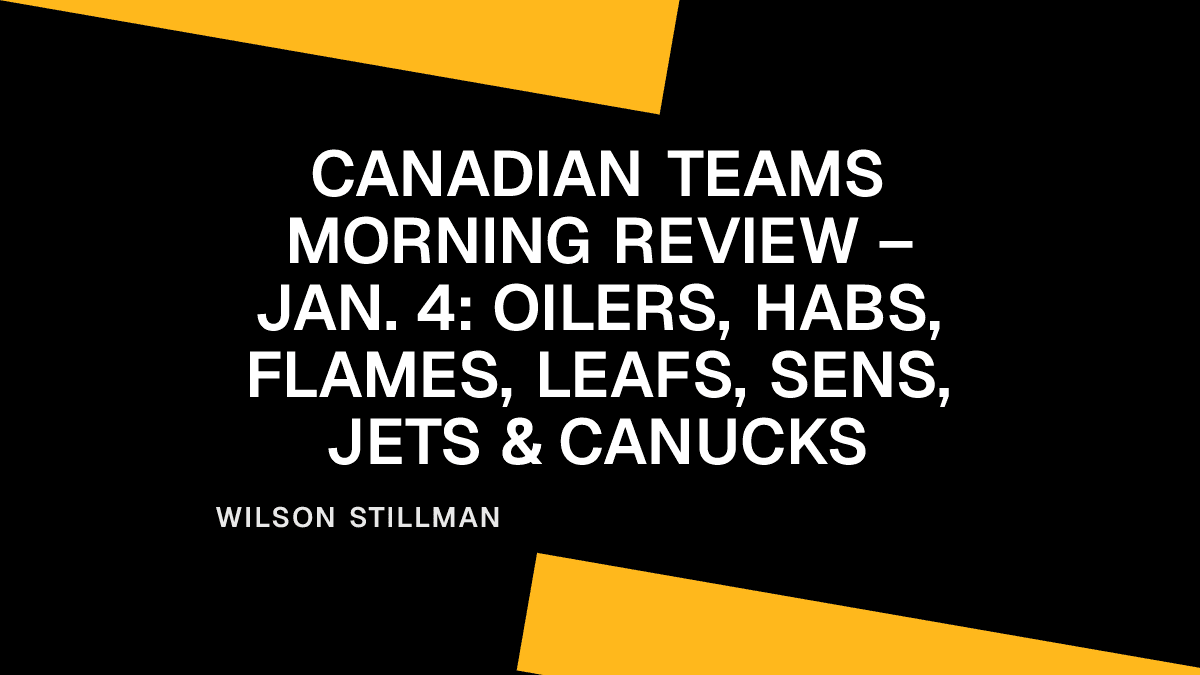 Canadian Teams Morning Review – Jan. 4: Oilers, Habs, Flames, Leafs, Sens, Jets & Canucks Placeholder Image