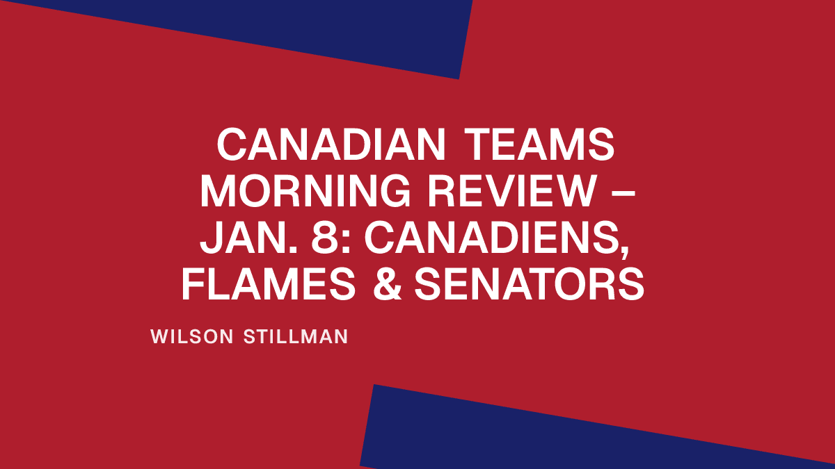 Canadian Teams Morning Review – Jan. 8: Canadiens, Flames & Senators Placeholder Image