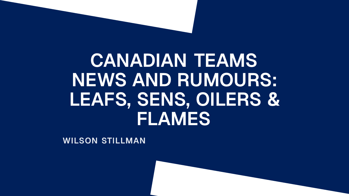 Canadian Teams News and Rumours: Leafs, Sens, Oilers & Flames