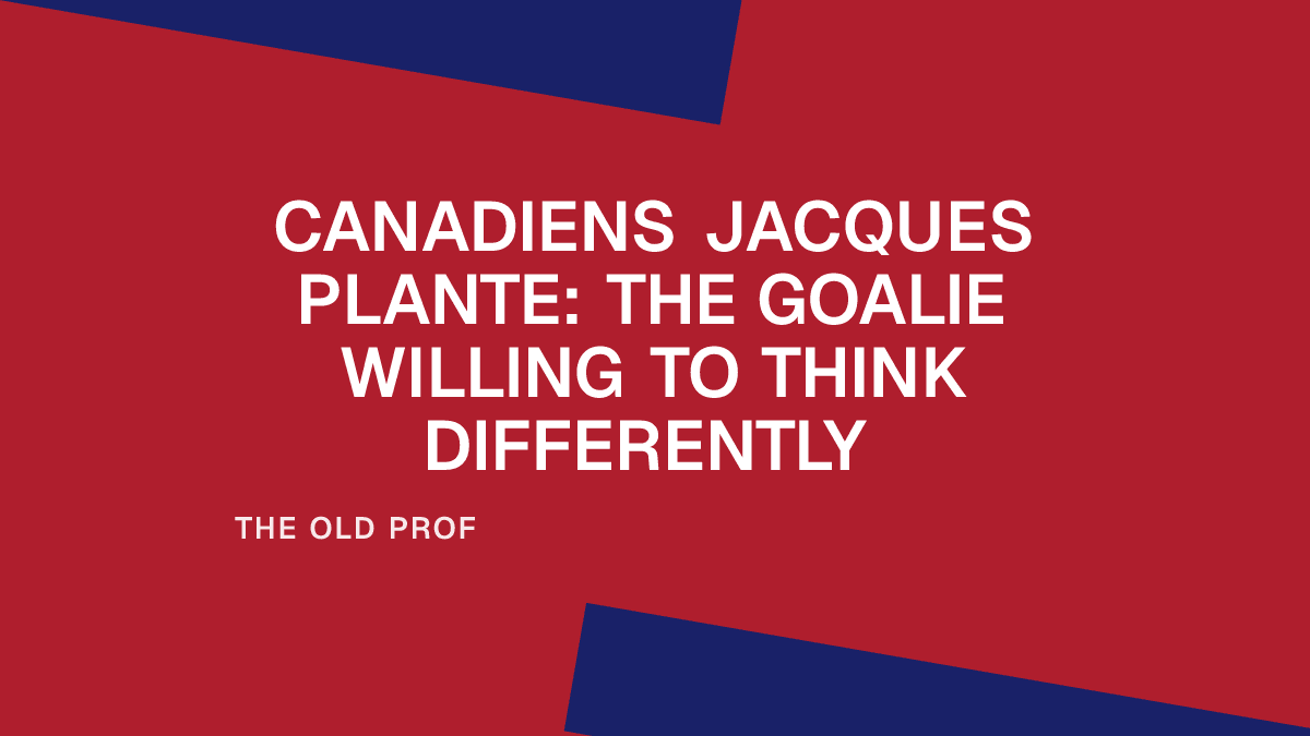 Canadiens Jacques Plante: The Goalie Willing to Think Differently