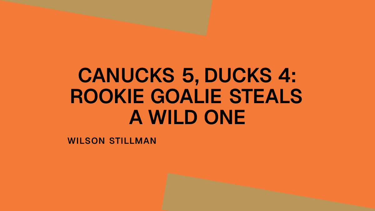 Canucks 5, Ducks 4: Rookie Goalie Steals a Wild One Placeholder Image