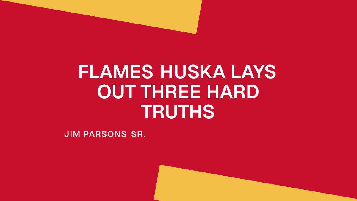 Flames Huska Lays Out Three Hard Truths