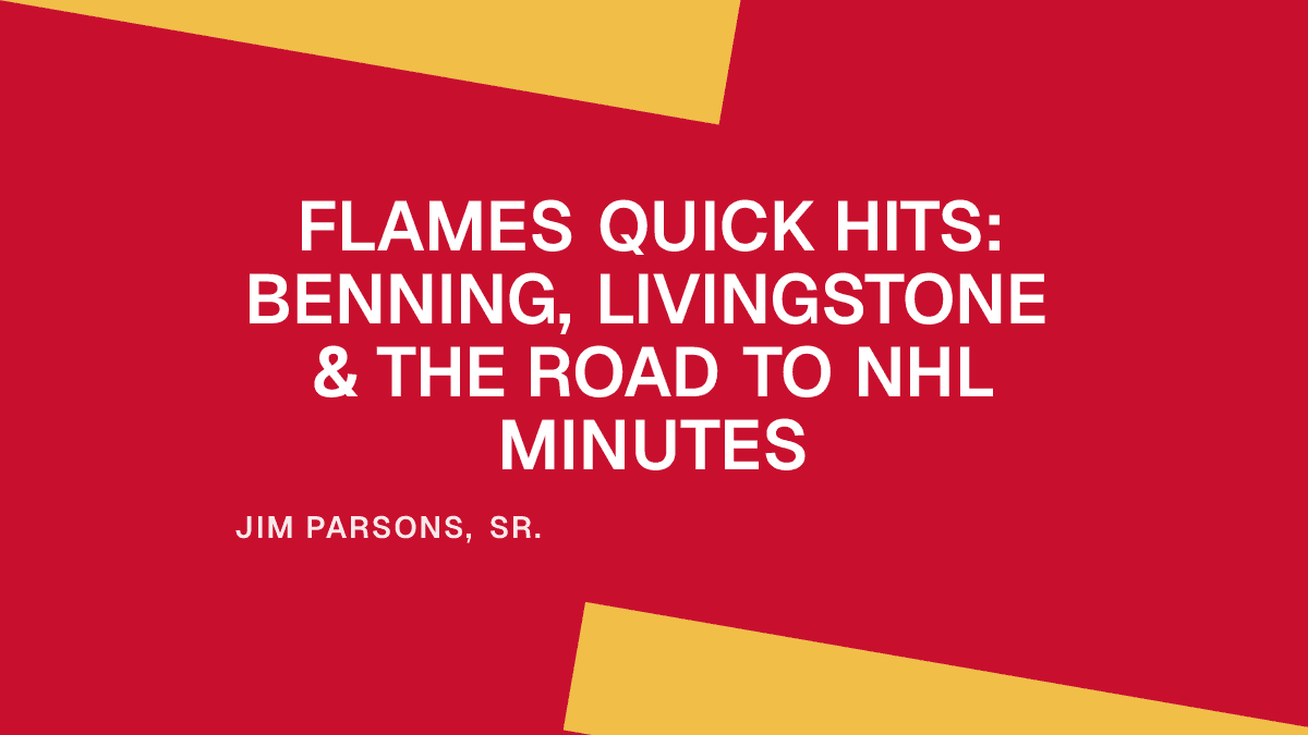Flames Quick Hits: Benning, Livingstone & the Road to NHL Minutes
