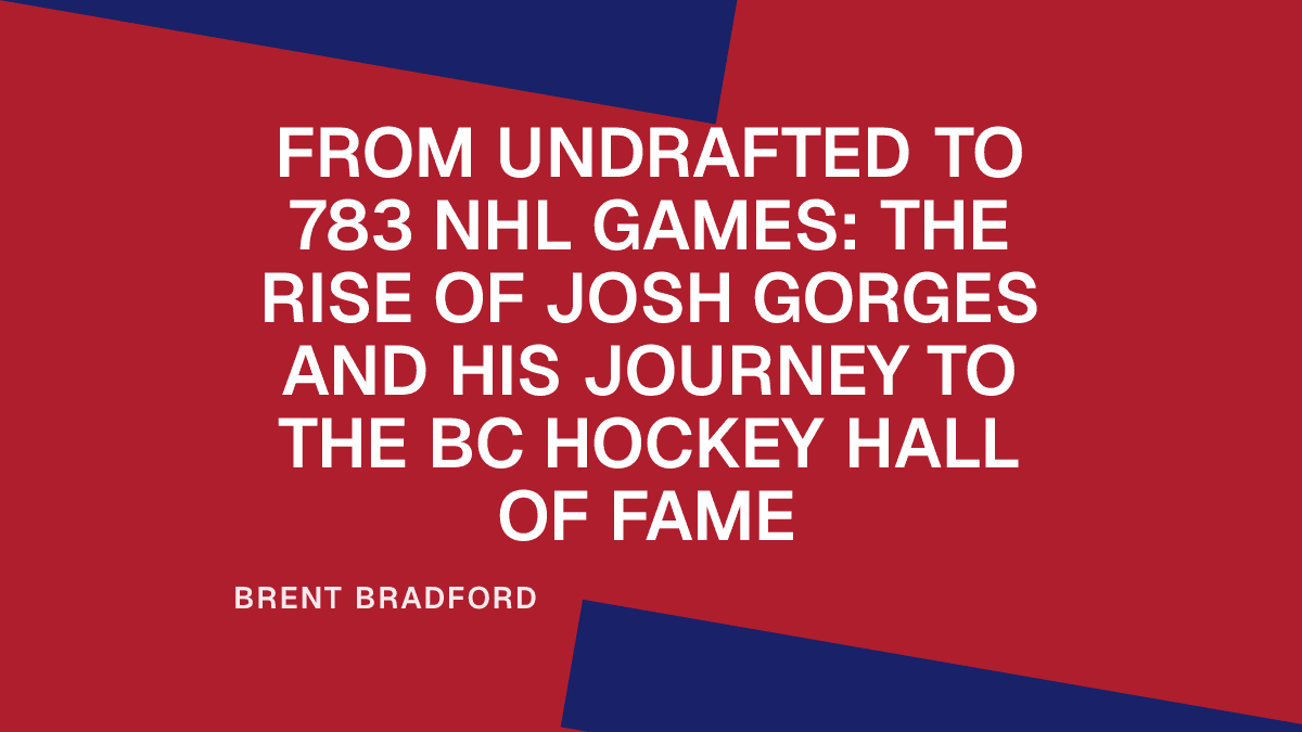 From Undrafted to 783 NHL Games: The Rise of Josh Gorges and His Journey to the BC Hockey Hall of Fame