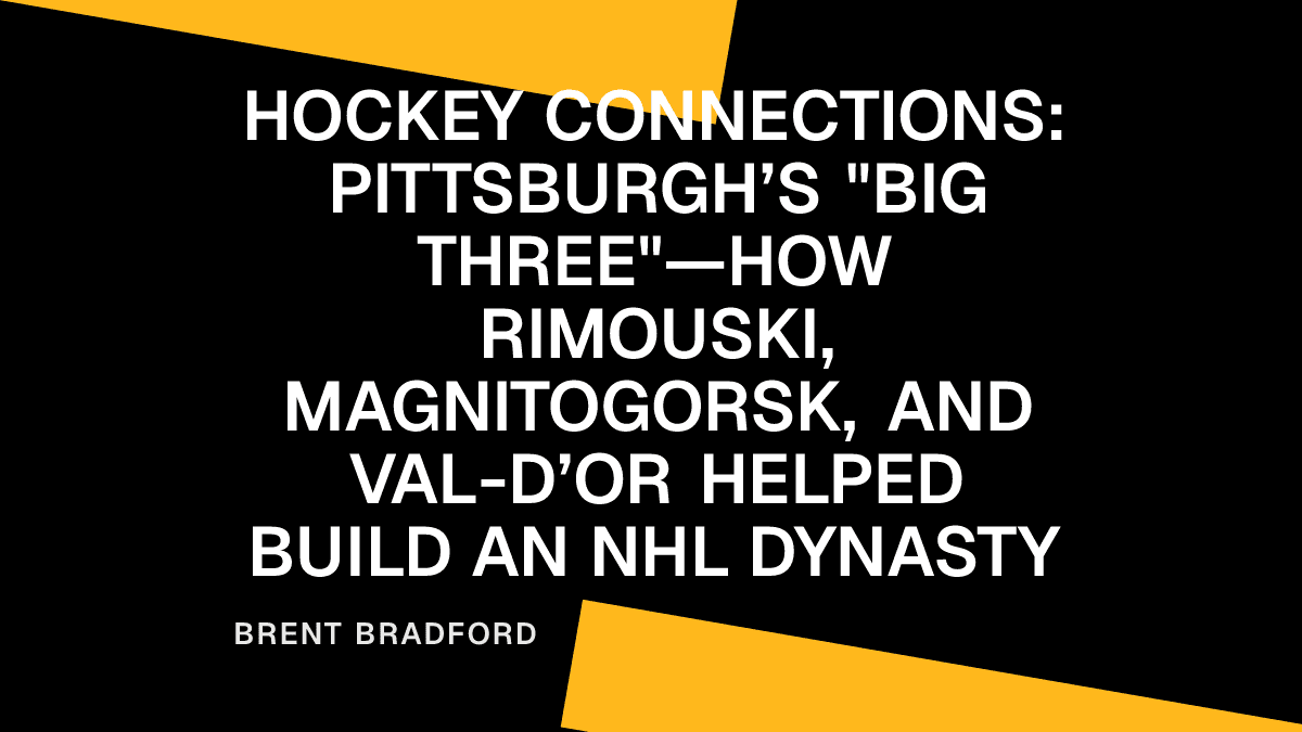 Hockey Connections: Pittsburgh’s "Big Three"—How Rimouski, Magnitogorsk, and Val-d’Or Helped Build an NHL Dynasty Placeholder Image