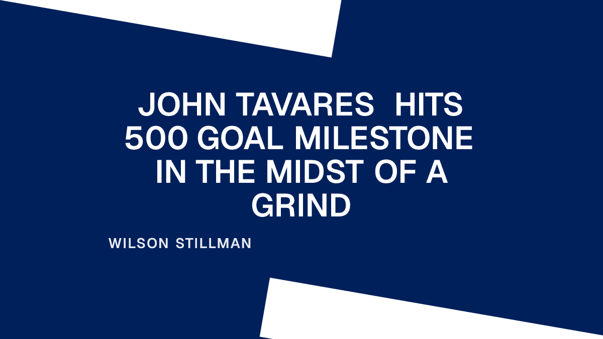 John Tavares Hits 500 Goal Milestone in the Midst of a Grind