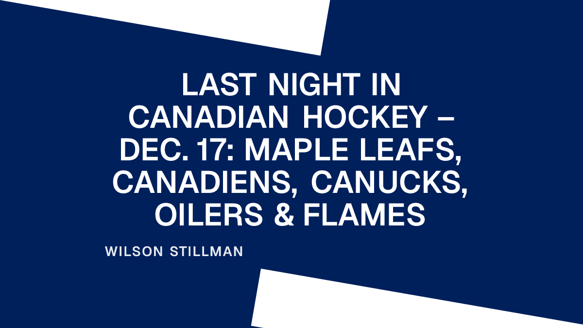 Last Night in Canadian Hockey – Dec. 17: Maple Leafs, Canadiens, Canucks, Oilers & Flames Placeholder Image