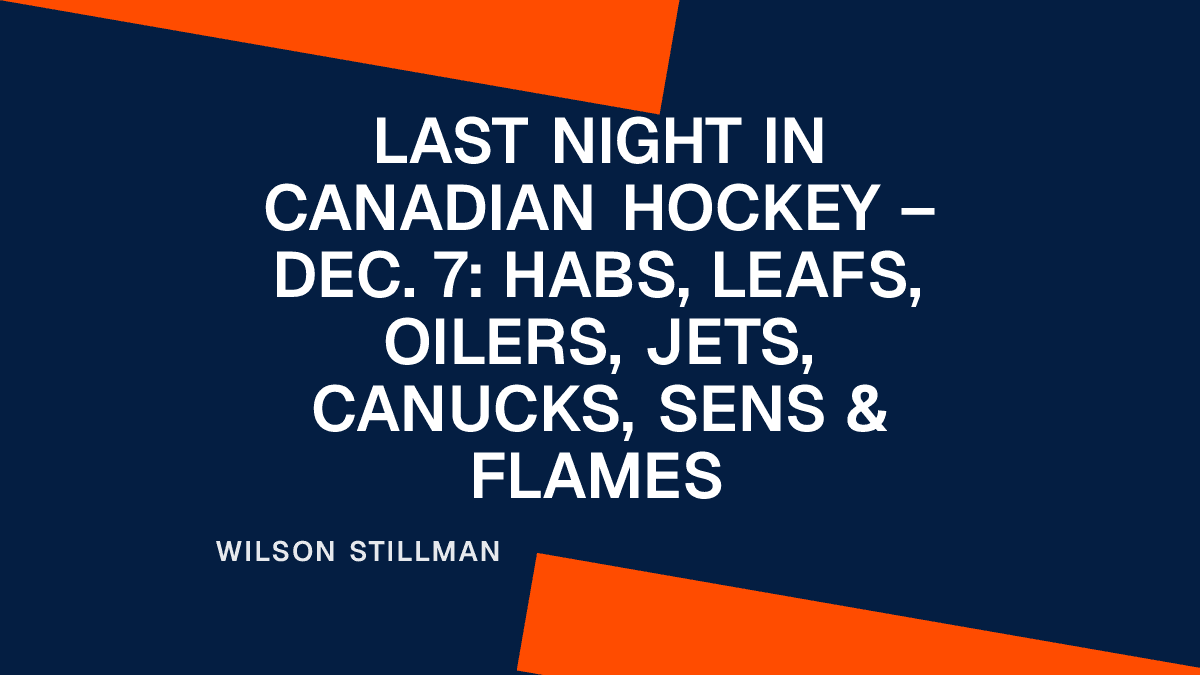 Last Night in Canadian Hockey – Dec. 7: Habs, Leafs, Oilers, Jets, Canucks, Sens & Flames Placeholder Image