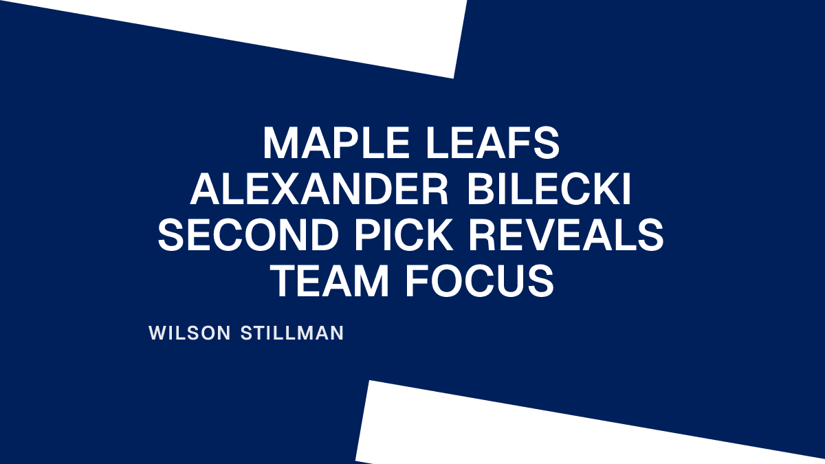 Maple Leafs Alexander Bilecki Second Pick Reveals Team Focus