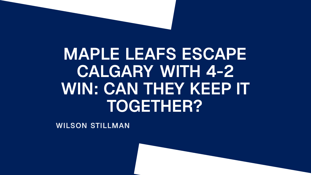 Maple Leafs Escape Calgary with 4-2 Win: Can They Keep It Together?