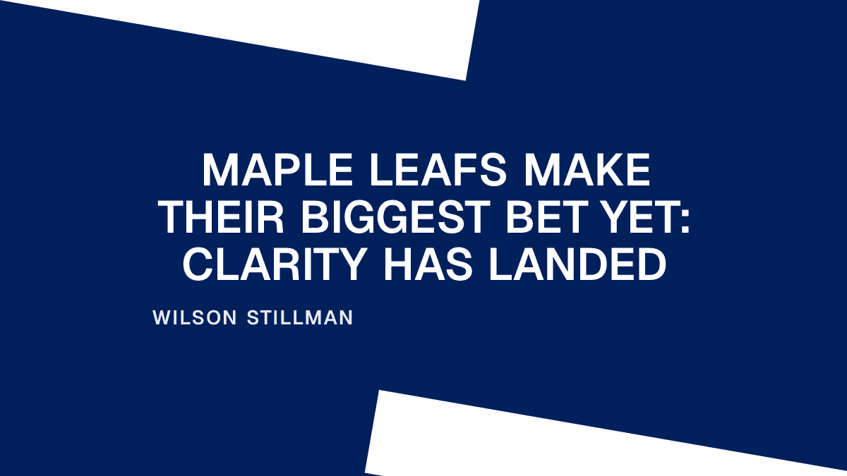 Maple Leafs Make Their Biggest Bet Yet: Clarity Has Landed