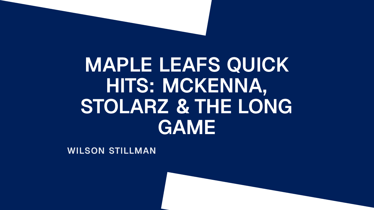 Maple Leafs Quick Hits: McKenna, Stolarz & the Long Game Placeholder Image