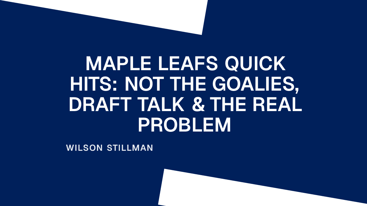 Maple Leafs Quick Hits: Not the Goalies, Draft Talk & the Real Problem Placeholder Image