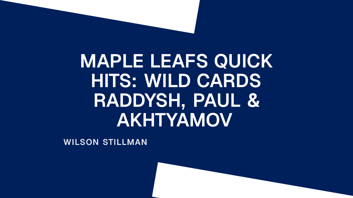 Maple Leafs Quick Hits: Wild Cards Raddysh, Paul & Akhtyamov