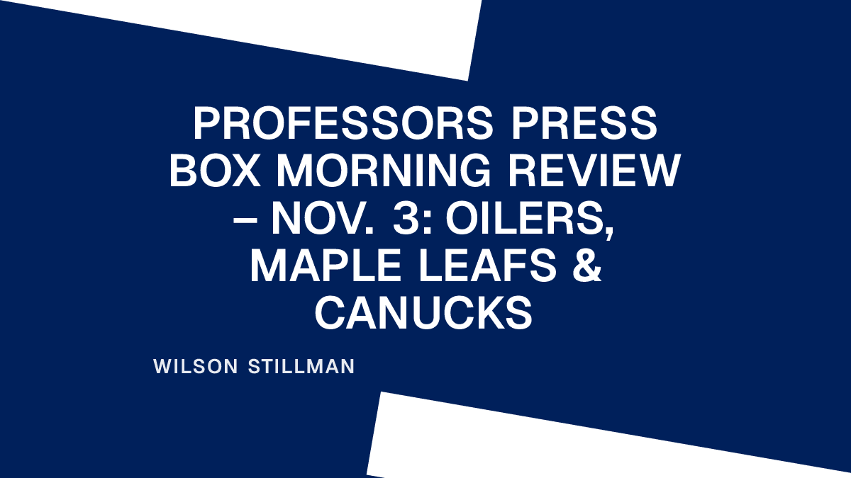 Professors Press Box Morning Review – Nov. 3: Oilers, Maple Leafs & Canucks