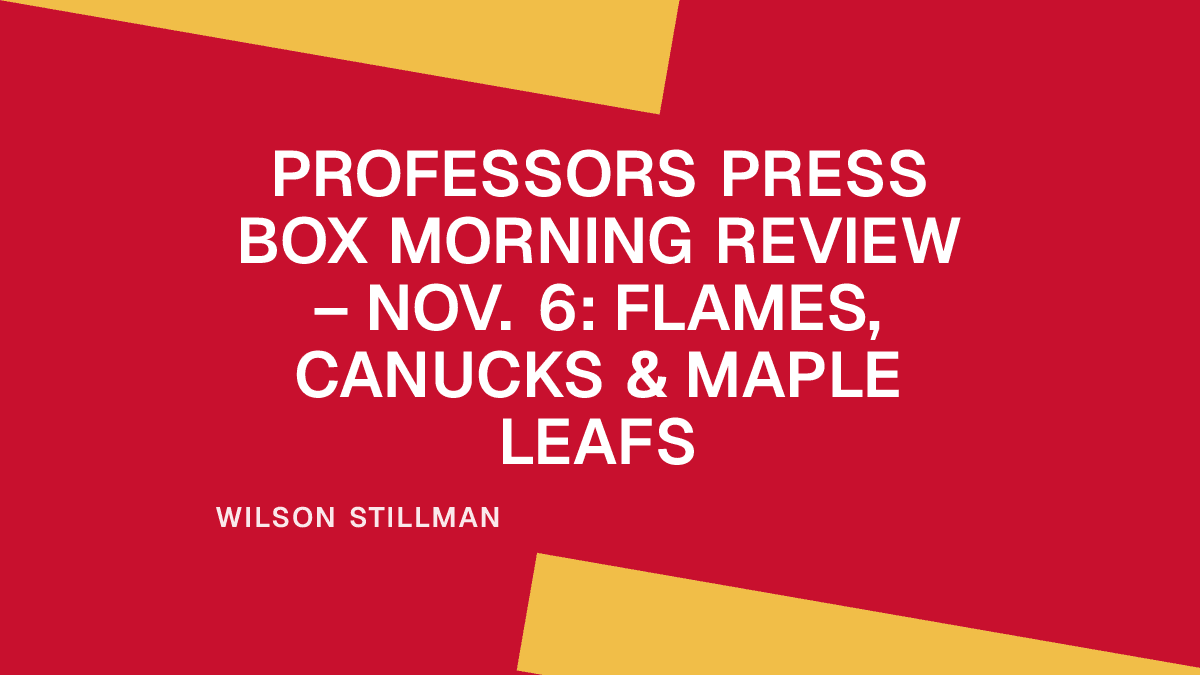 Professors Press Box Morning Review – Nov. 6: Flames, Canucks & Maple Leafs