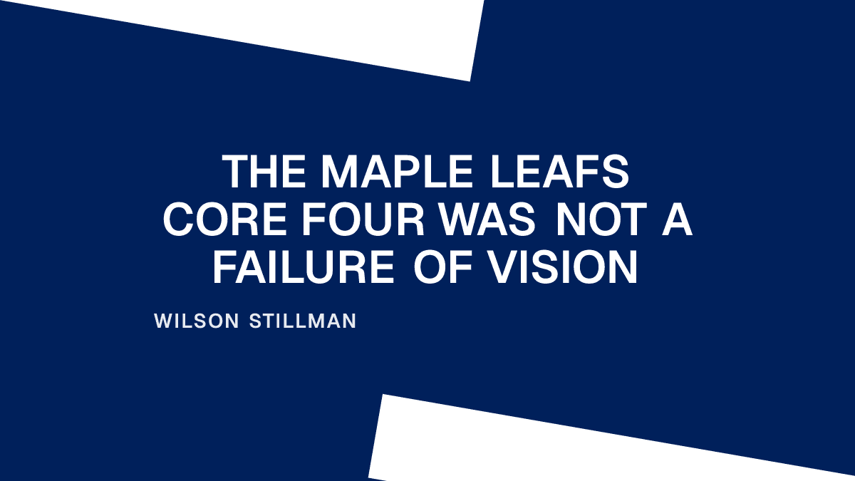 The Maple Leafs Core Four Was Not a Failure of Vision