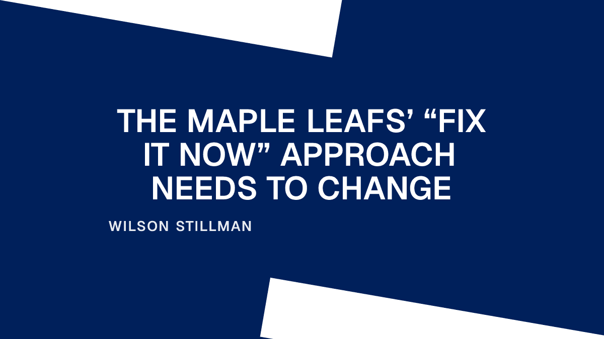 The Maple Leafs’ “Fix It Now” Approach Needs to Change