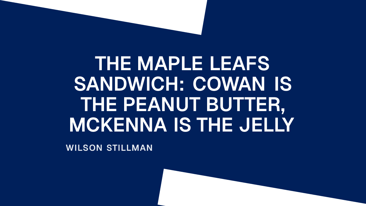 The Maple Leafs Sandwich: Cowan Is the Peanut Butter, McKenna Is the Jelly