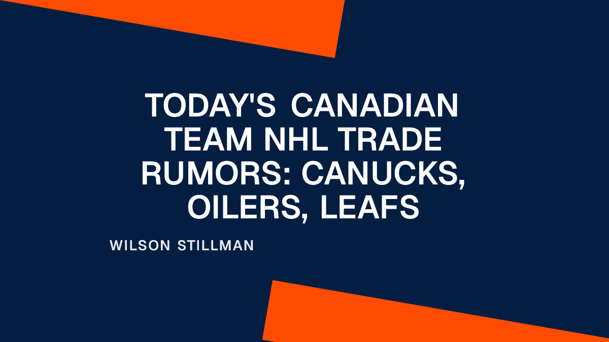 Today's Canadian Team NHL Trade Rumors: Canucks, Oilers, Leafs