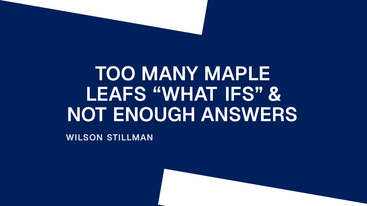 Too Many Maple Leafs “What Ifs” & Not Enough Answers