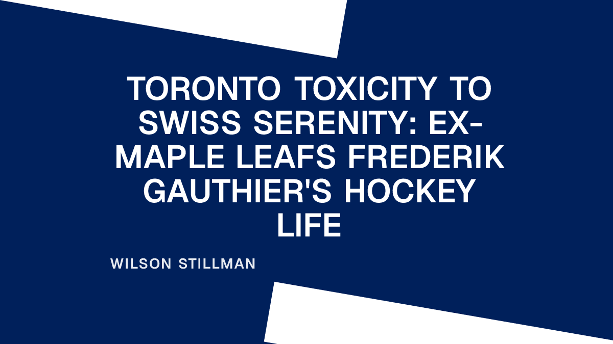 Toronto Toxicity to Swiss Serenity: ex-Maple Leafs Frederik Gauthier's Hockey Life