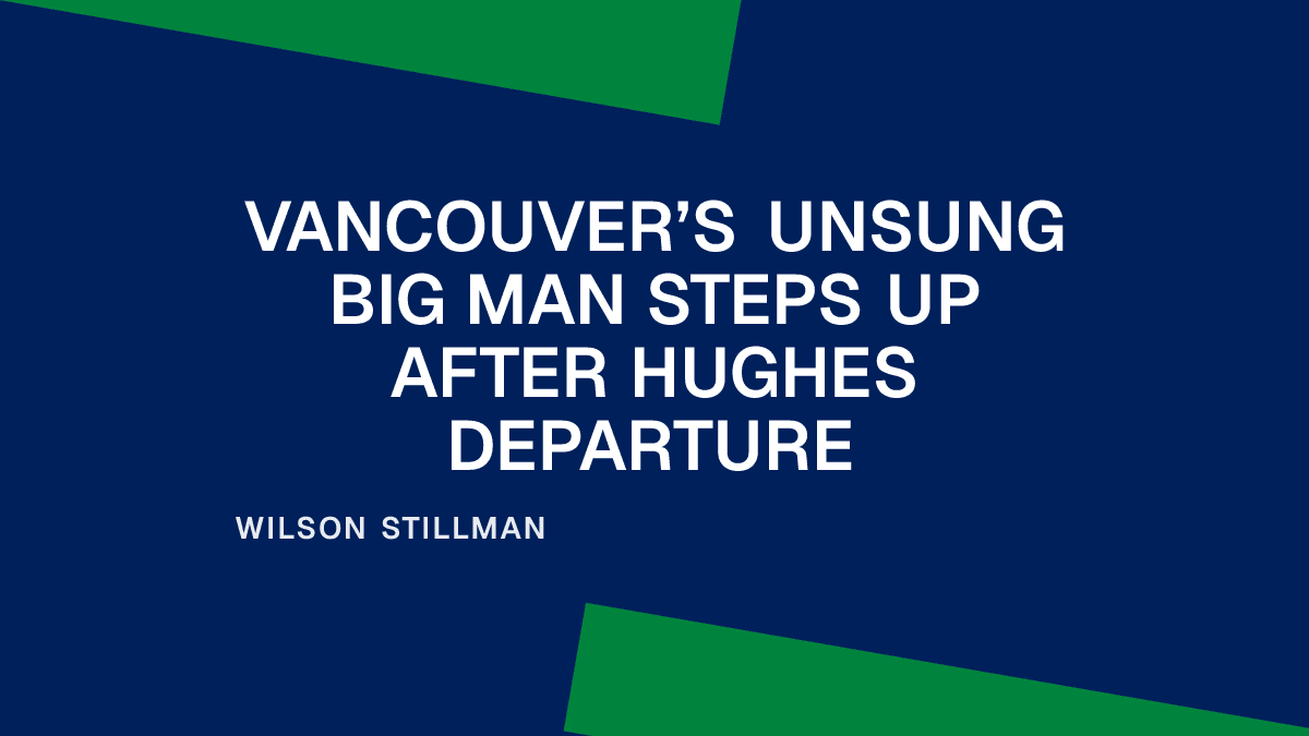 Vancouver’s Unsung Big Man Steps Up After Hughes Departure
